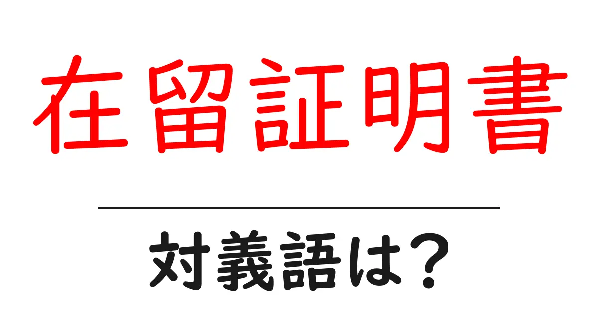 在留証明書の対義語・反対語を使用例を交えて分かりやすく解説!