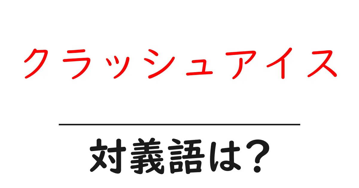 クラッシュアイスの対義語・反対語を使用例を交えて分かりやすく解説!