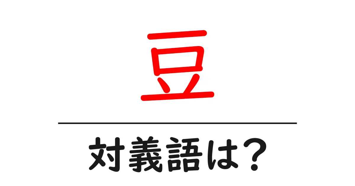 豆の対義語・反対語を使用例を交えて分かりやすく解説!