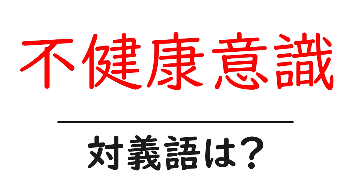 不健康意識の対義語・反対語を使用例を交えて分かりやすく解説!