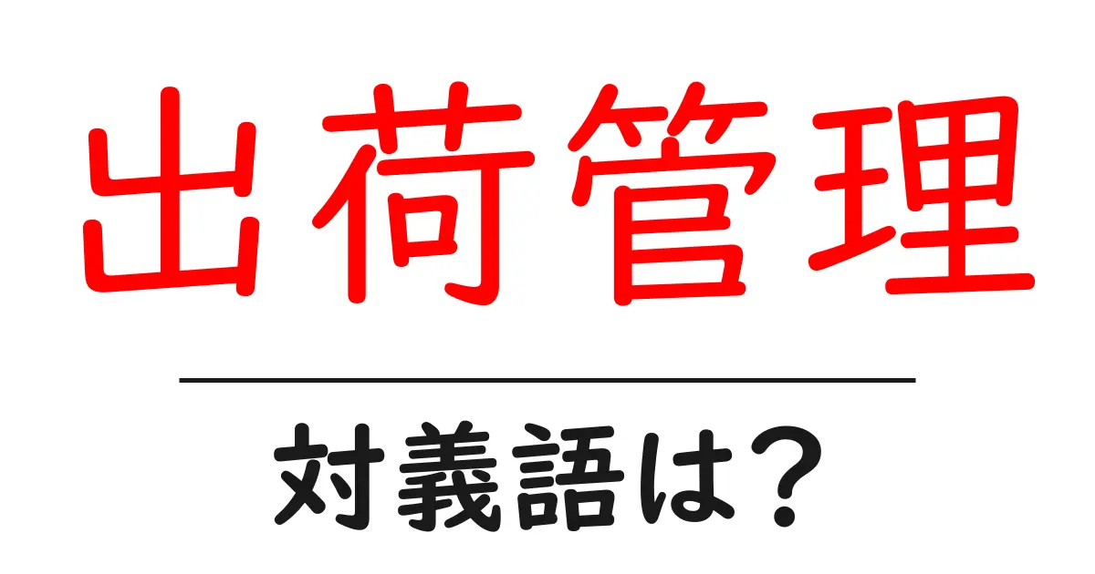 出荷管理の対義語・反対語を使用例を交えて分かりやすく解説!