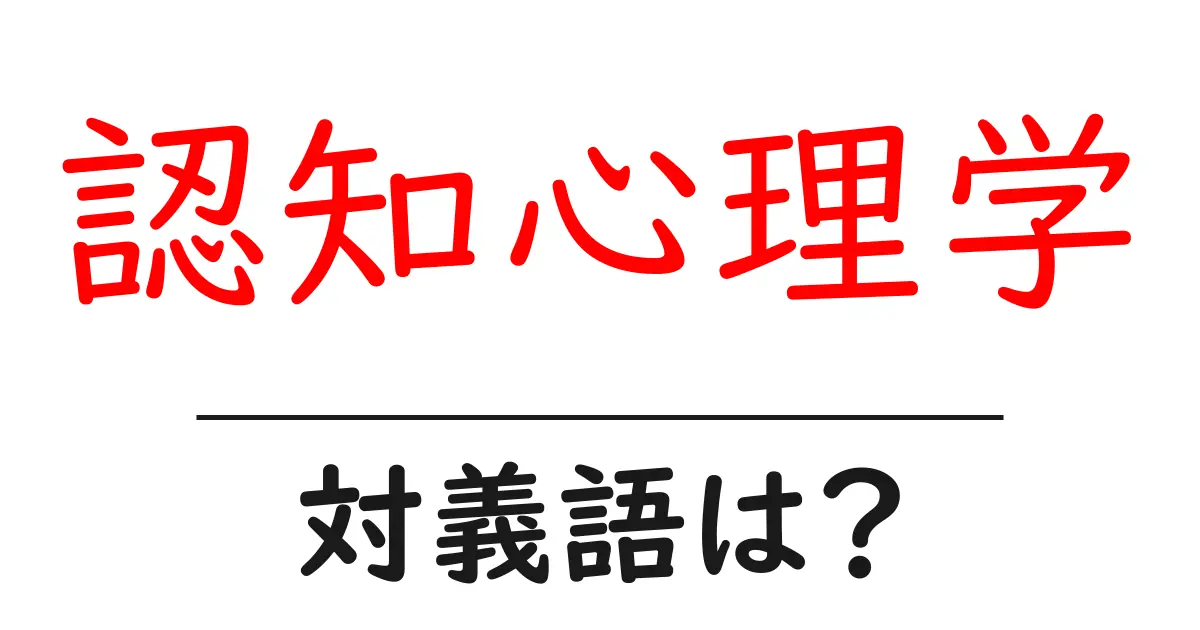 認知心理学の対義語・反対語を使用例を交えて分かりやすく解説!