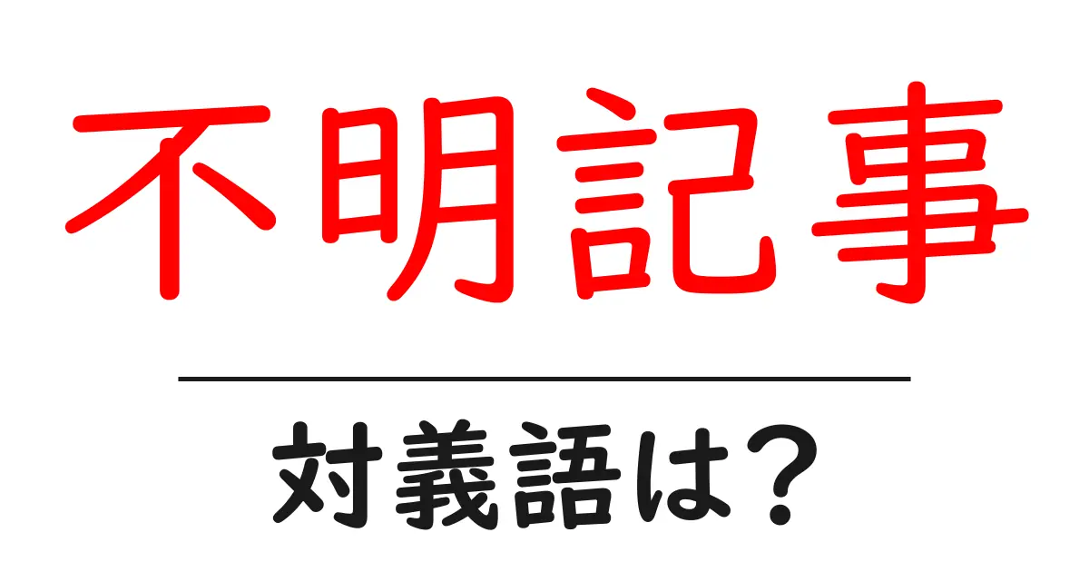 不明記事の対義語・反対語を使用例を交えて分かりやすく解説！