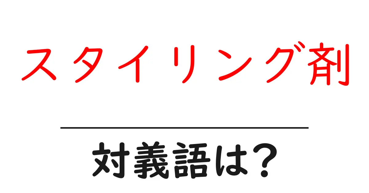 スタイリング剤の対義語・反対語を使用例を交えて分かりやすく解説!