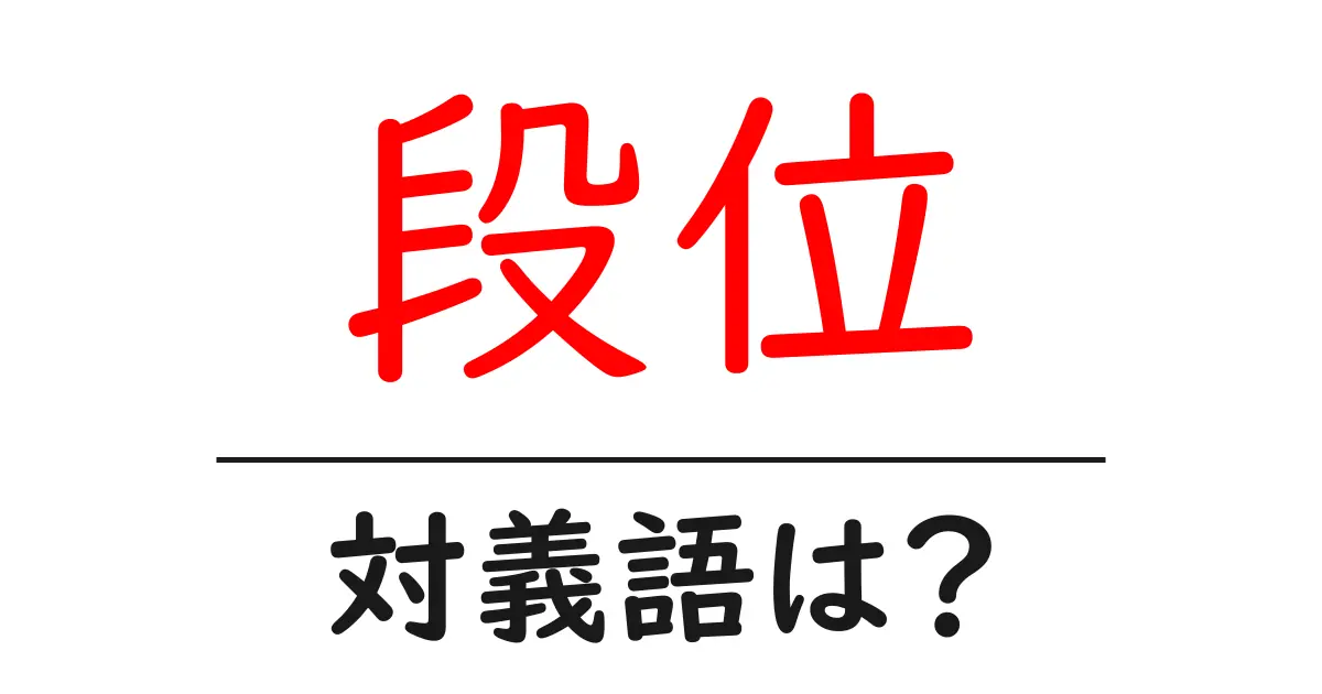 段位の対義語・反対語を使用例を交えて分かりやすく解説!