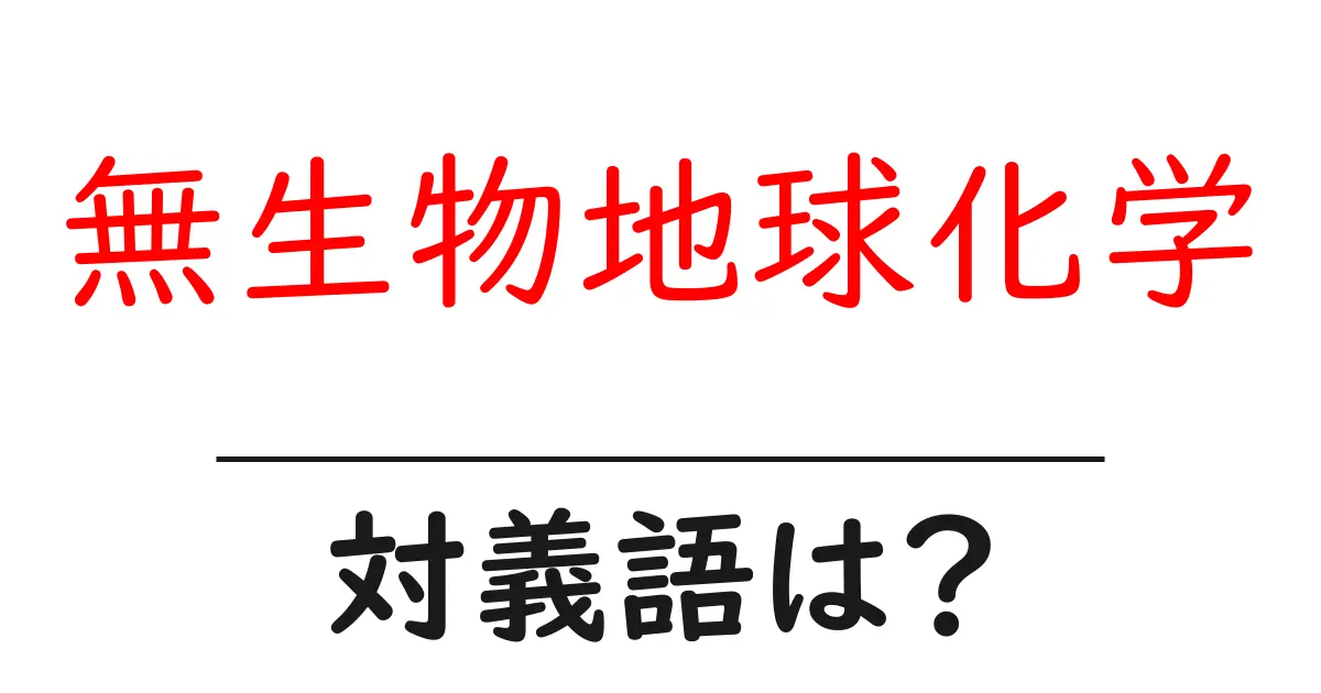 無生物地球化学の対義語・反対語を使用例を交えて分かりやすく解説!