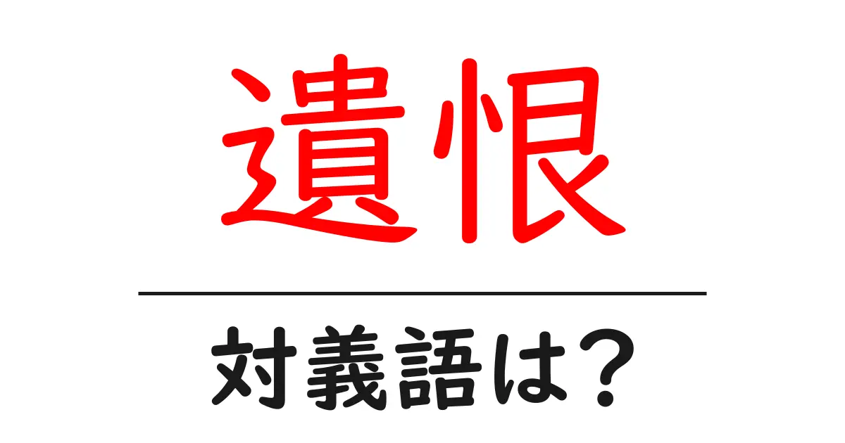 遺恨の対義語・反対語を使用例を交えて分かりやすく解説!