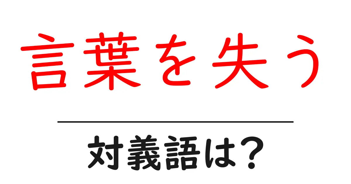 言葉を失うの対義語・反対語を使用例を交えて分かりやすく解説！