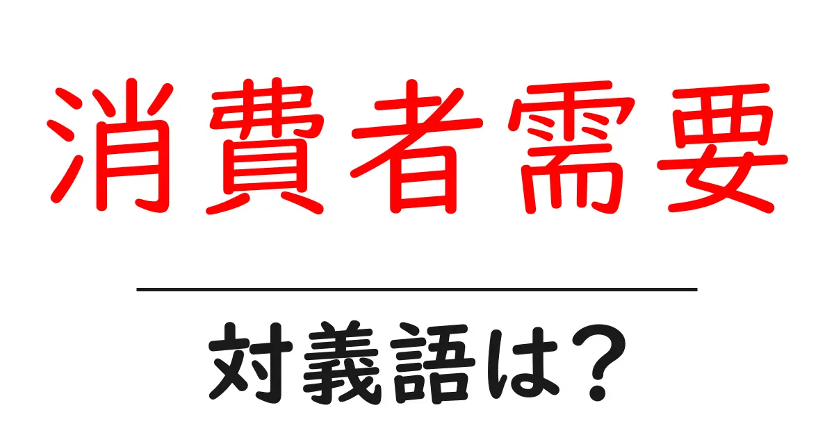 消費者需要の対義語・反対語を使用例を交えて分かりやすく解説!