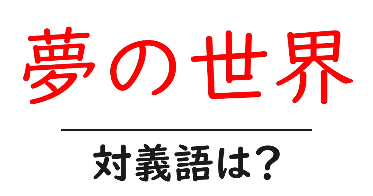 夢の世界の対義語・反対語を使用例を交えて分かりやすく解説!