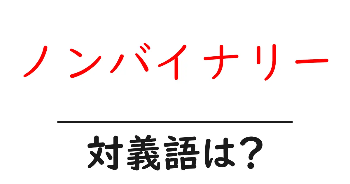 ノンバイナリーの対義語・反対語を使用例を交えて分かりやすく解説!