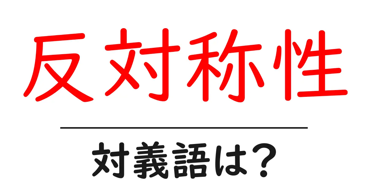 反対称性の対義語・反対語を使用例を交えて分かりやすく解説!
