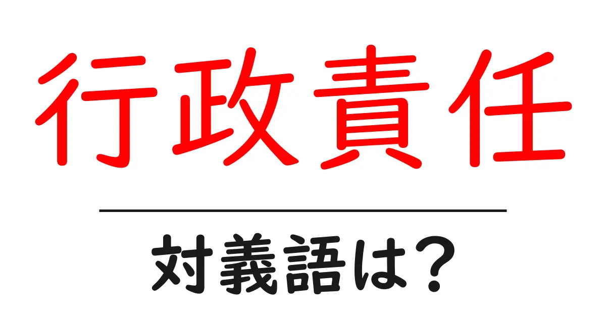 行政責任の対義語・反対語を使用例を交えて分かりやすく解説!