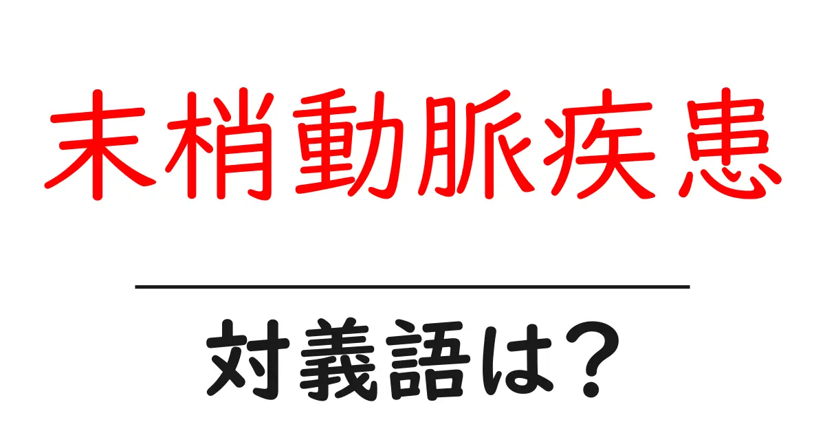 末梢動脈疾患の対義語・反対語を使用例を交えて分かりやすく解説!