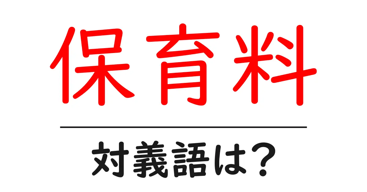保育料の対義語・反対語を使用例を交えて分かりやすく解説!