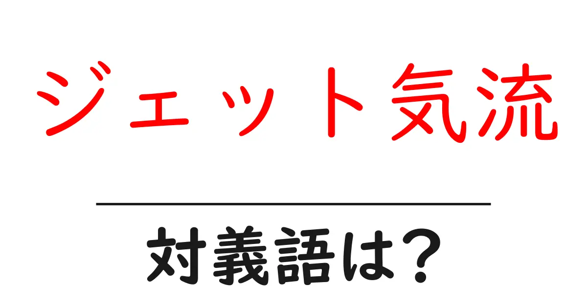 ジェット気流の対義語・反対語を使用例を交えて分かりやすく解説!