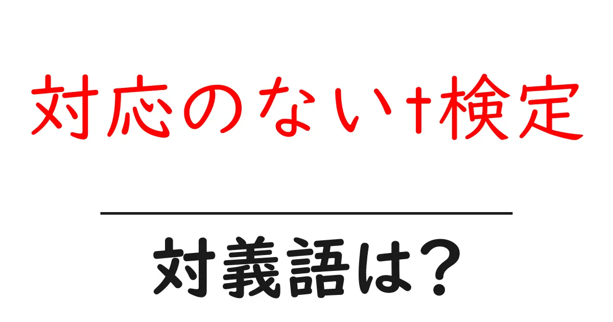 対応のないt検定の対義語・反対語を使用例を交えて分かりやすく解説!
