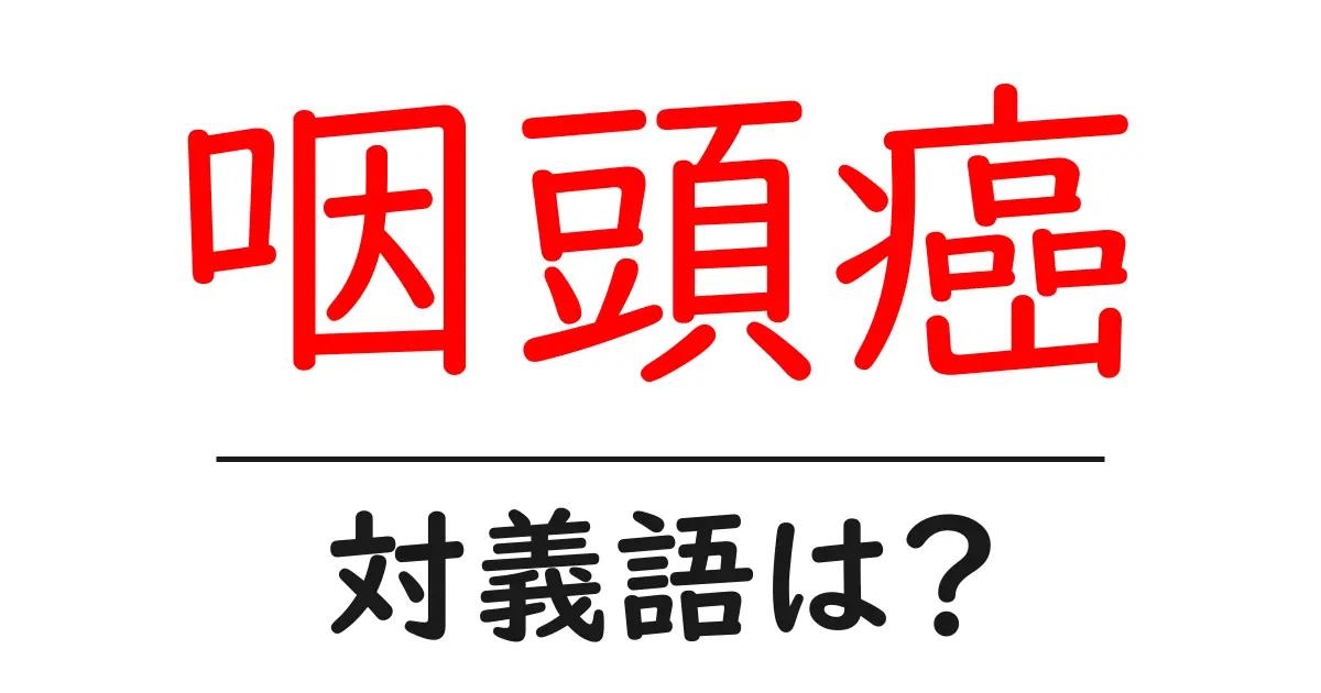 咽頭癌の対義語・反対語を使用例を交えて分かりやすく解説！