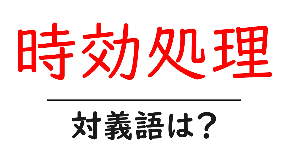 時効処理の対義語・反対語を使用例を交えて分かりやすく解説!