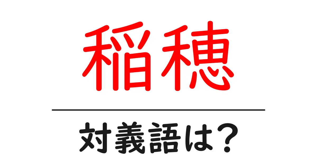 稲穂の対義語・反対語を使用例を交えて分かりやすく解説!