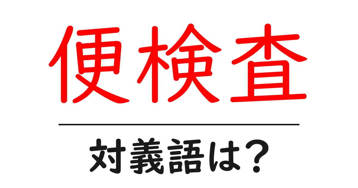 便検査の対義語・反対語を使用例を交えて分かりやすく解説!