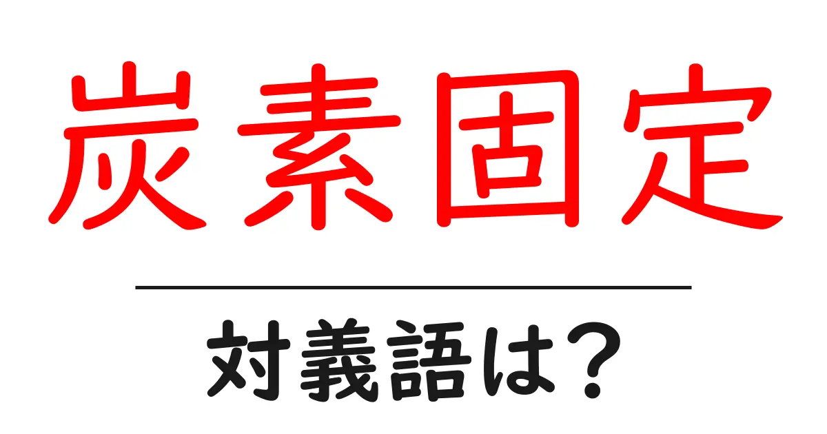 炭素固定の対義語・反対語を使用例を交えて分かりやすく解説!