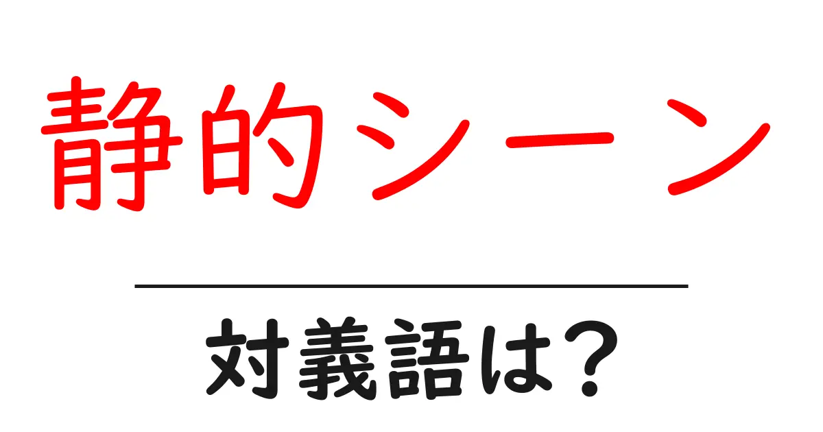 静的シーンの対義語・反対語を使用例を交えて分かりやすく解説!