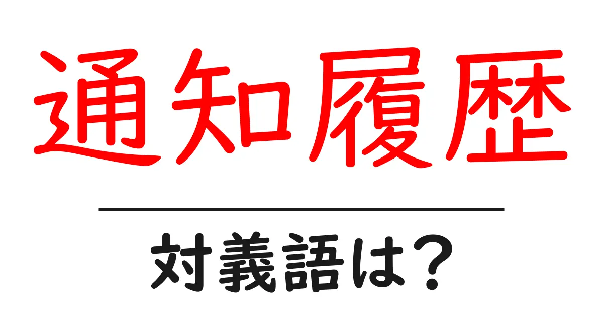 通知履歴の対義語・反対語を使用例を交えて分かりやすく解説!