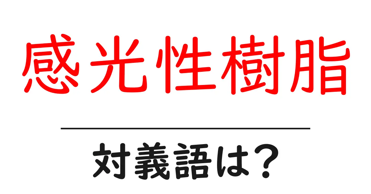 感光性樹脂の対義語・反対語を使用例を交えて分かりやすく解説!