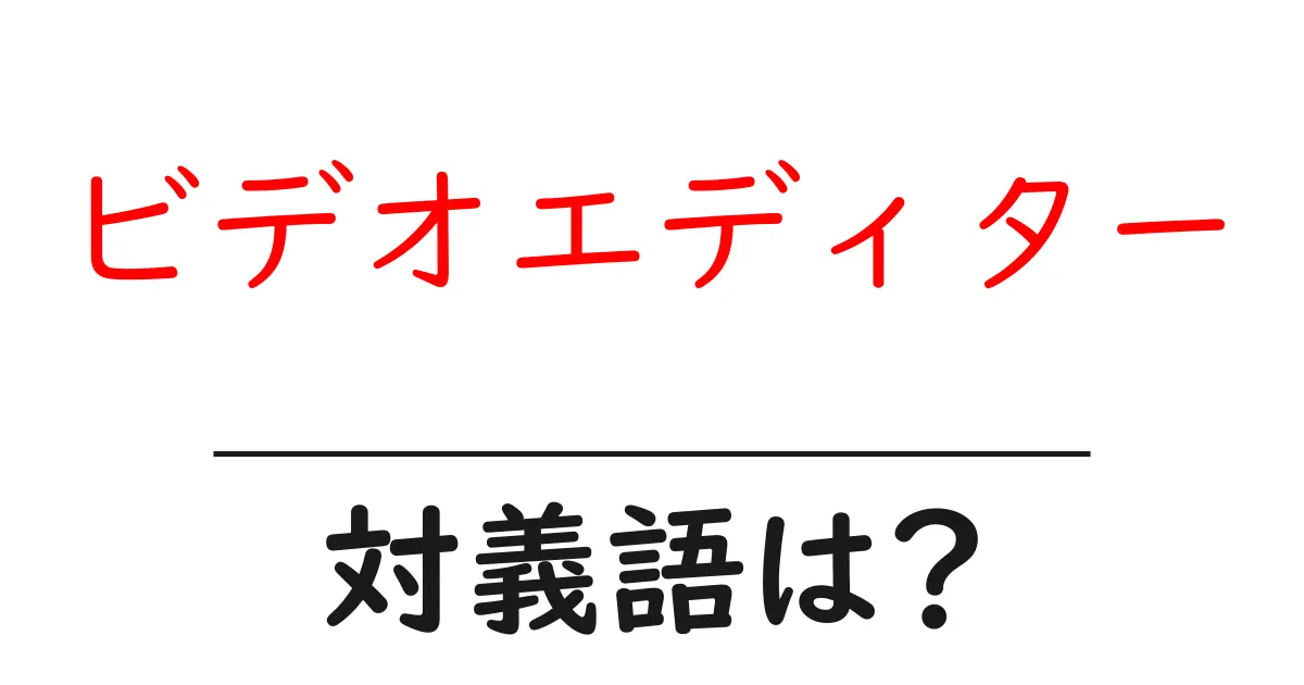 ビデオエディターの対義語・反対語を使用例を交えて分かりやすく解説！