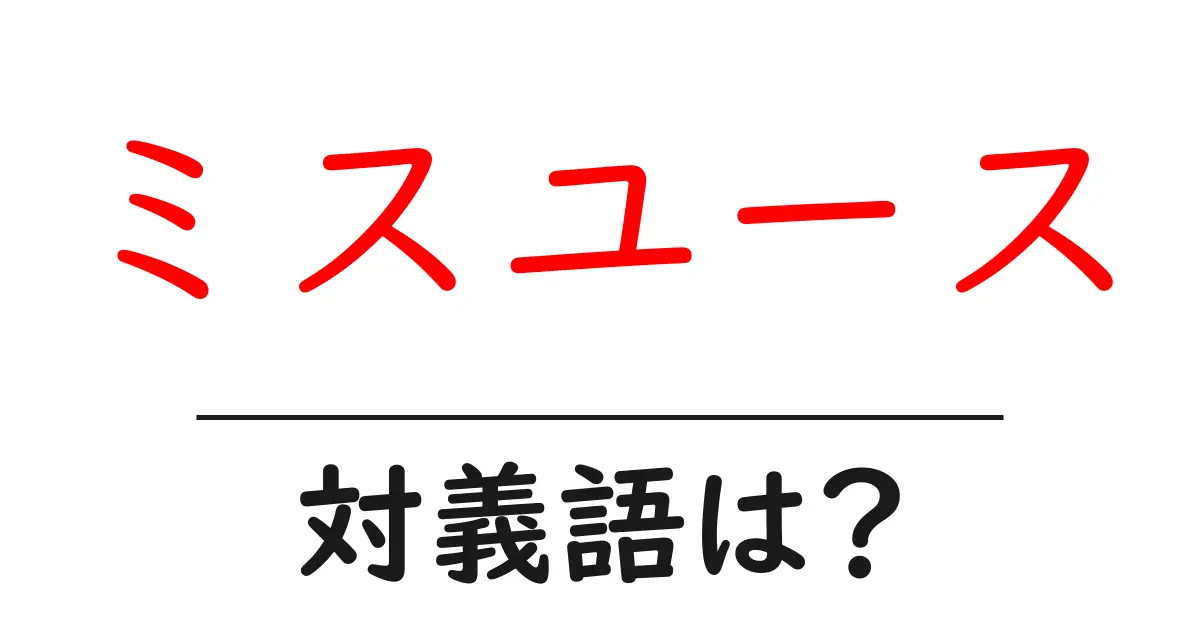 ミスユースの対義語・反対語を使用例を交えて分かりやすく解説！