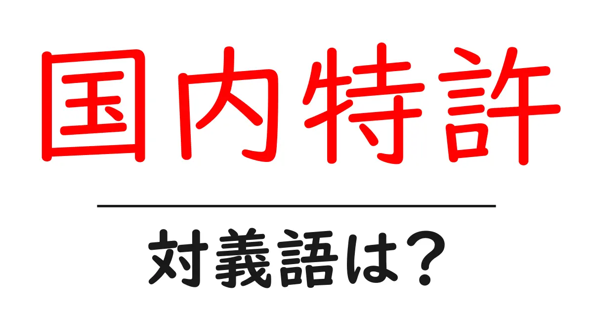 国内特許の対義語・反対語を使用例を交えて分かりやすく解説!