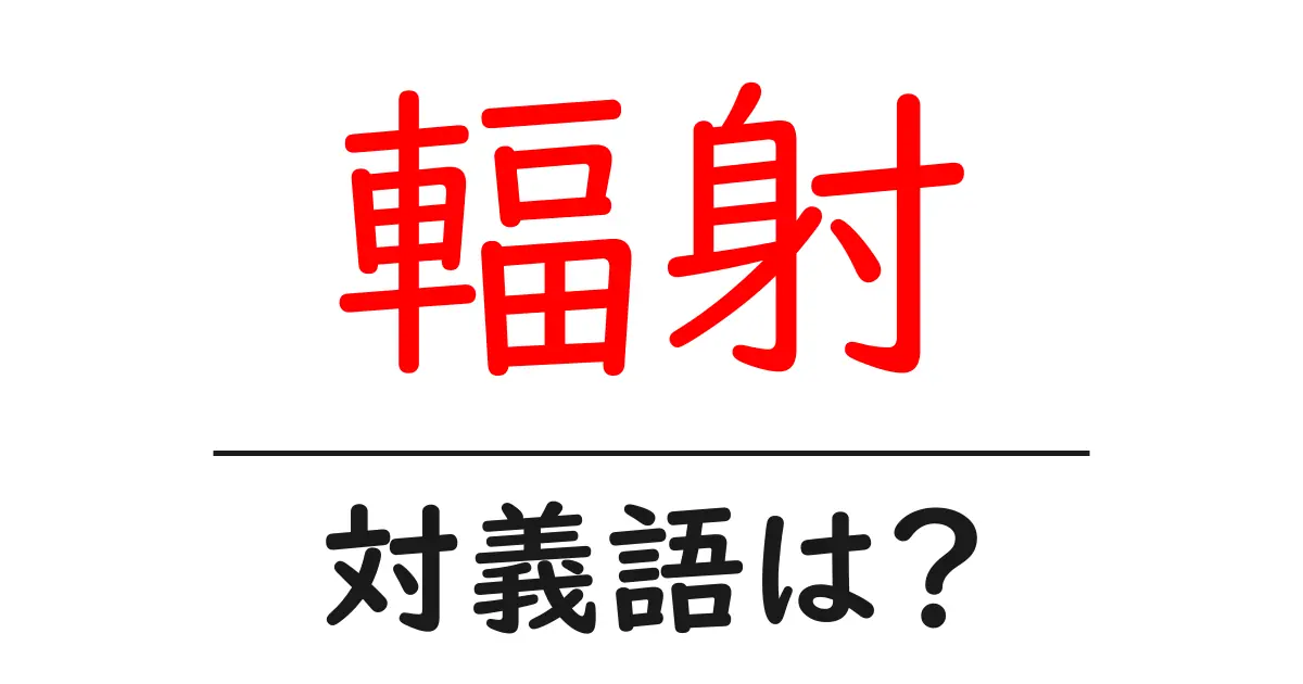 輻射の対義語・反対語を使用例を交えて分かりやすく解説!