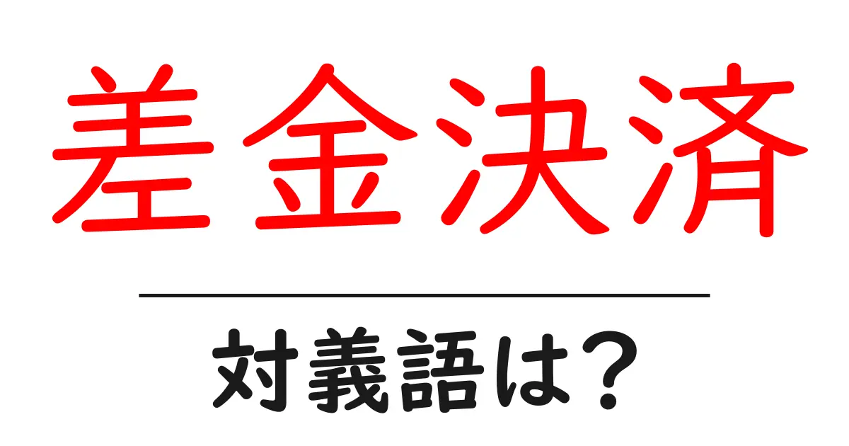 差金決済の対義語・反対語を使用例を交えて分かりやすく解説!
