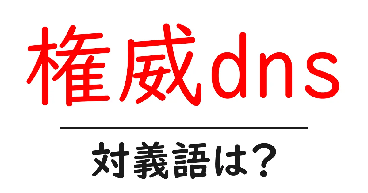 権威dnsの対義語・反対語を使用例を交えて分かりやすく解説!