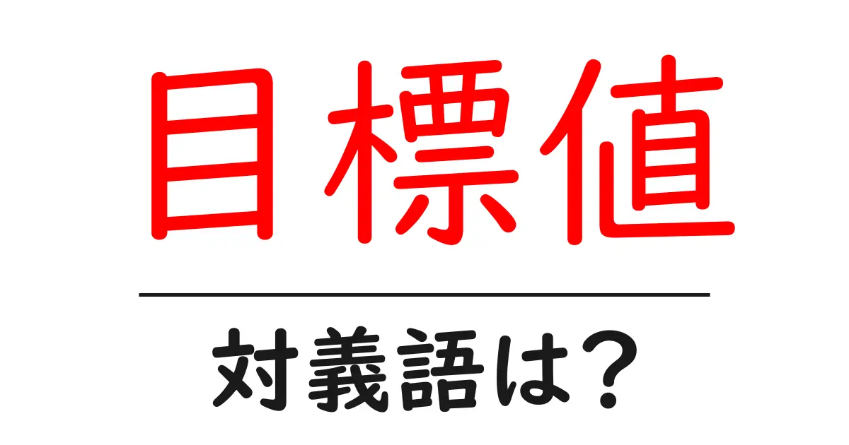 目標値の対義語・反対語を使用例を交えて分かりやすく解説!