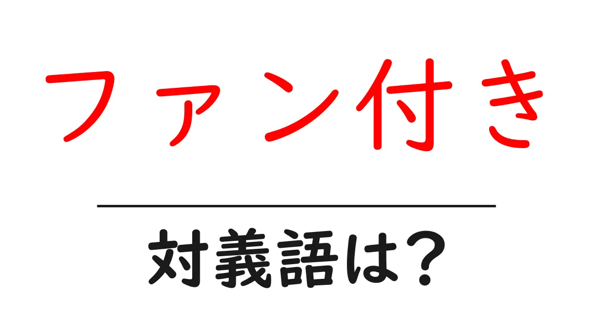 ファン付きの対義語・反対語を使用例を交えて分かりやすく解説!