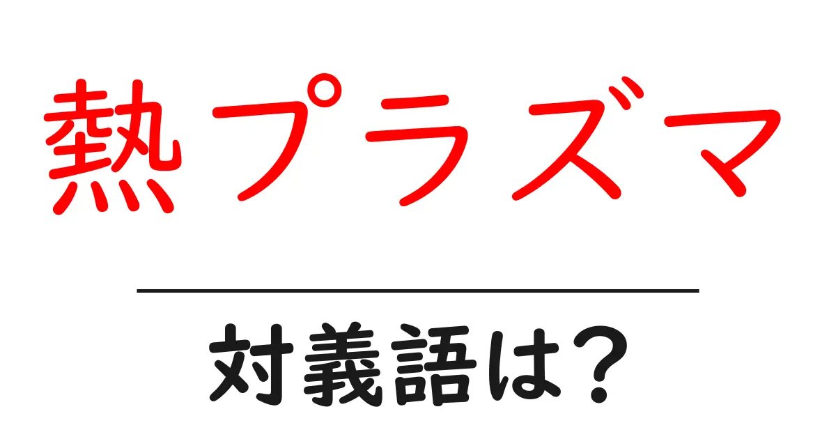 熱プラズマの対義語・反対語を使用例を交えて分かりやすく解説!