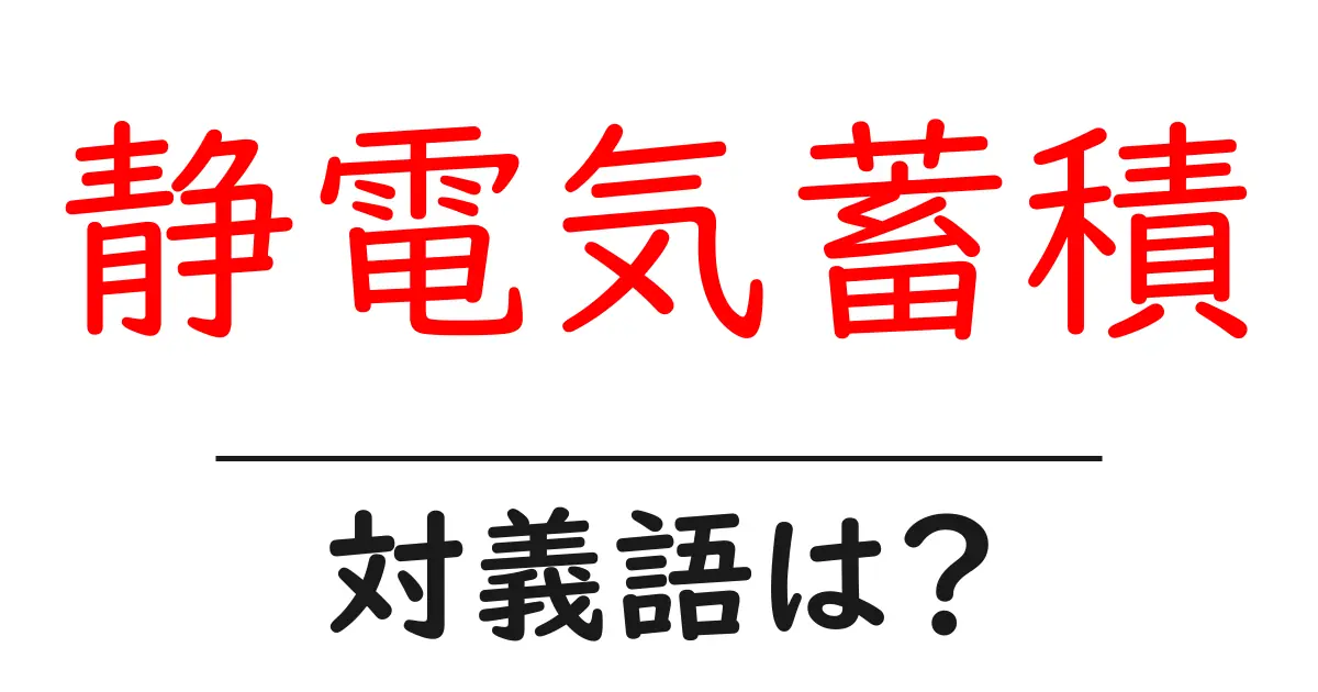 静電気蓄積の対義語・反対語を使用例を交えて分かりやすく解説!