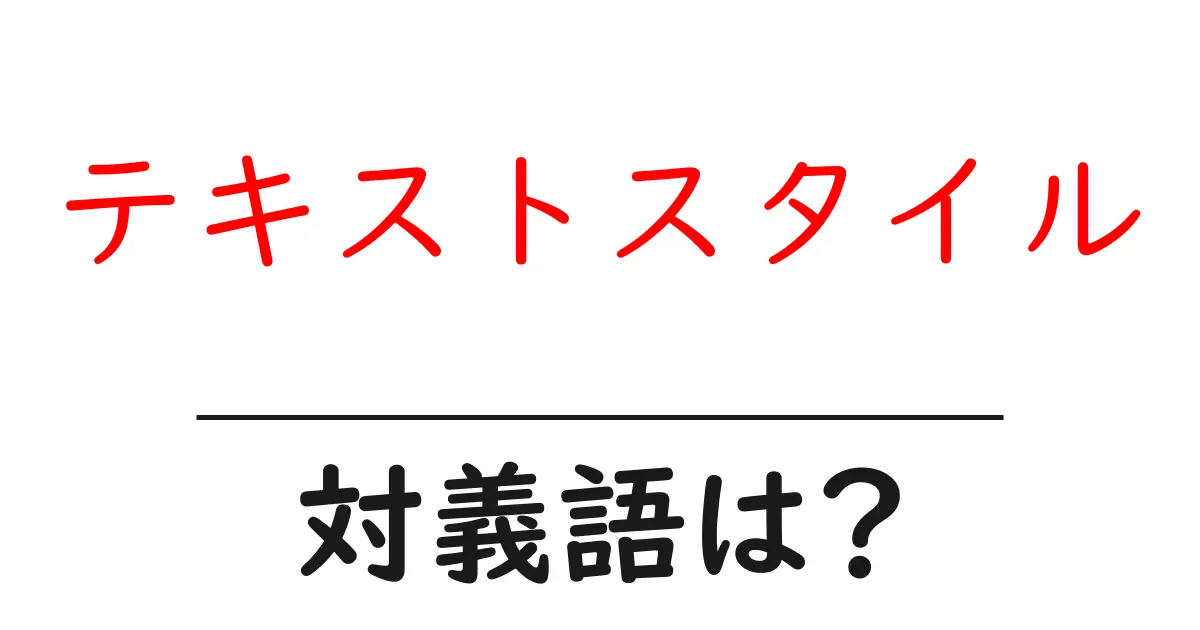 テキストスタイルの対義語・反対語を使用例を交えて分かりやすく解説!