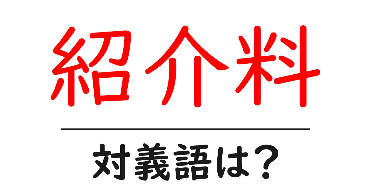 紹介料の対義語・反対語を使用例を交えて分かりやすく解説!