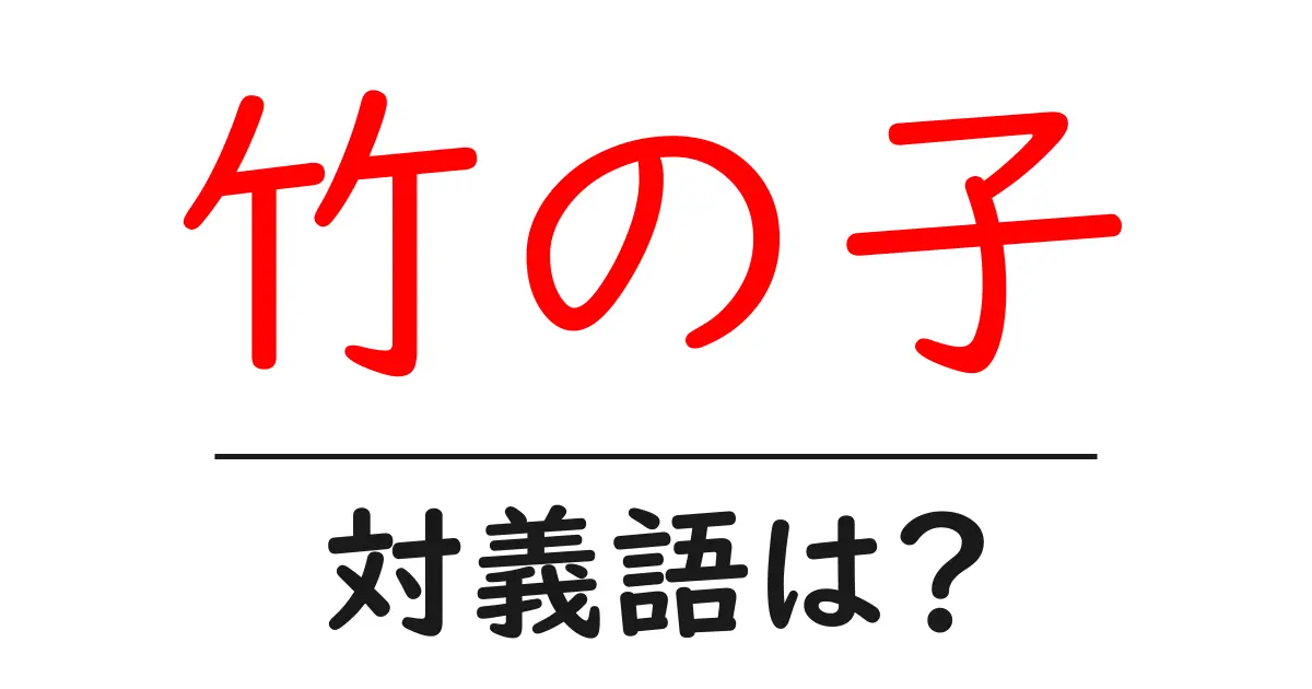 竹の子の対義語・反対語を使用例を交えて分かりやすく解説!