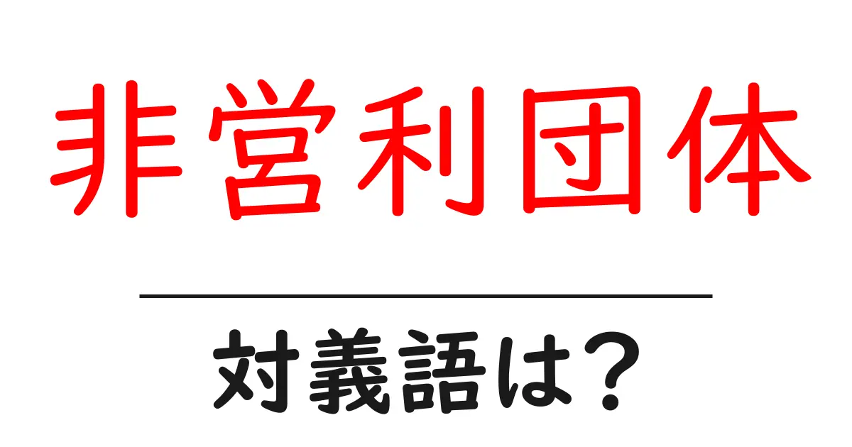 非営利団体の対義語・反対語を使用例を交えて分かりやすく解説!