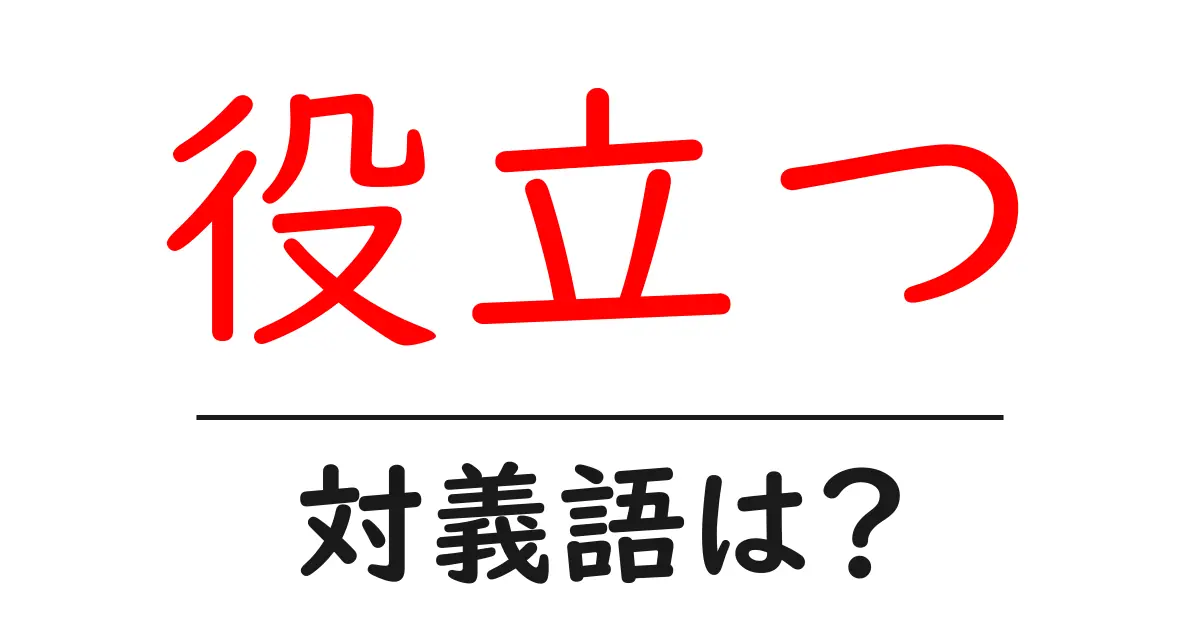 役立つの対義語・反対語を使用例を交えて分かりやすく解説!