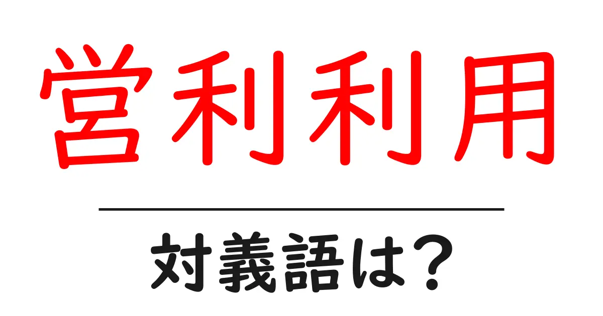 営利利用の対義語・反対語を使用例を交えて分かりやすく解説!