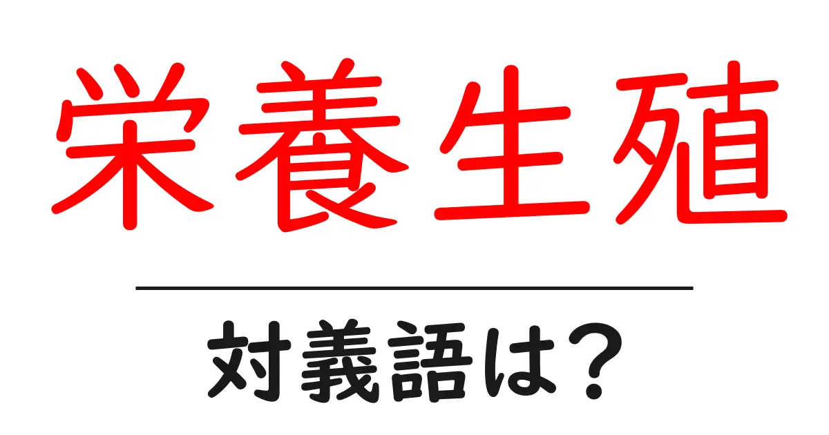 栄養生殖の対義語・反対語を使用例を交えて分かりやすく解説!