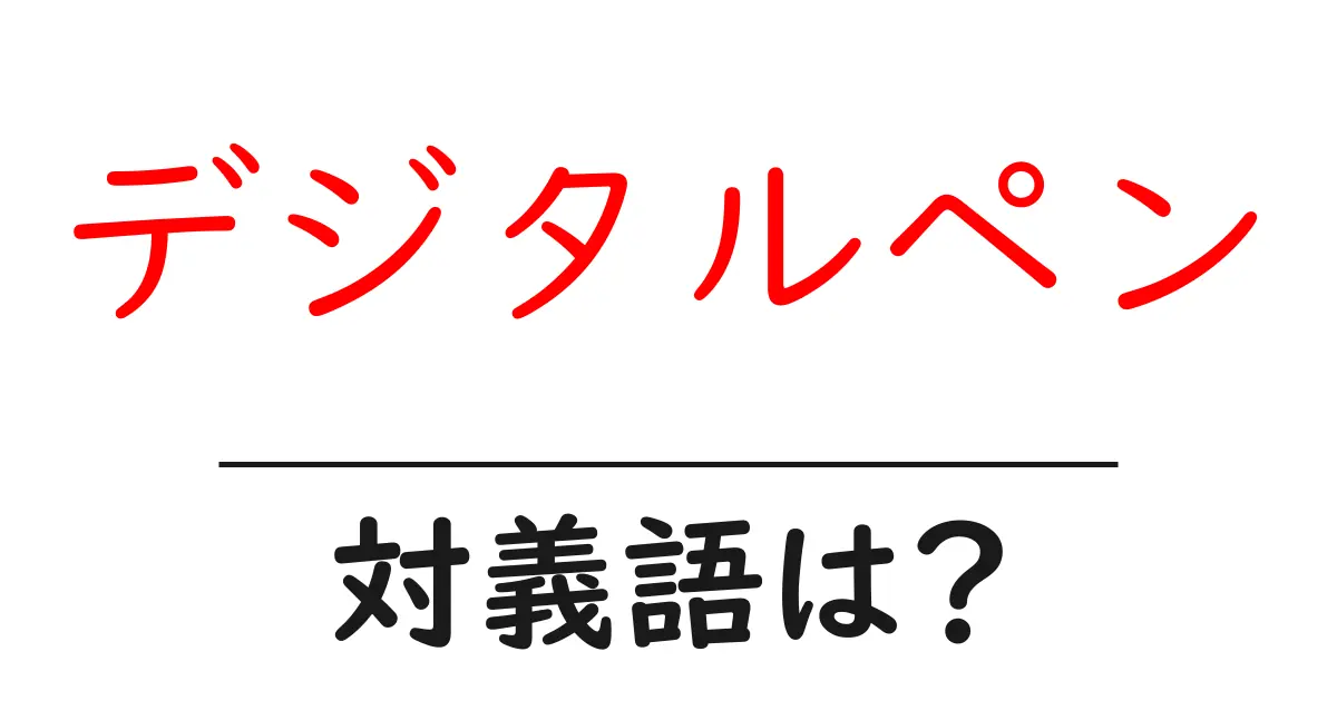 デジタルペンの対義語・反対語を使用例を交えて分かりやすく解説!
