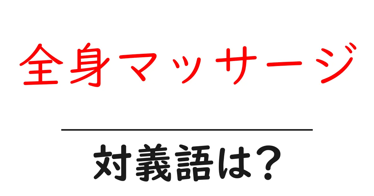 全身マッサージの対義語・反対語を使用例を交えて分かりやすく解説!