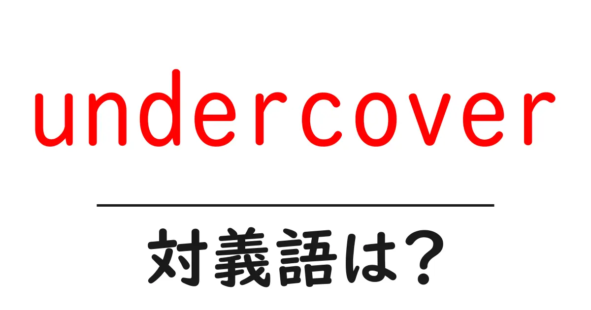 undercoverの対義語・反対語を使用例を交えて分かりやすく解説！