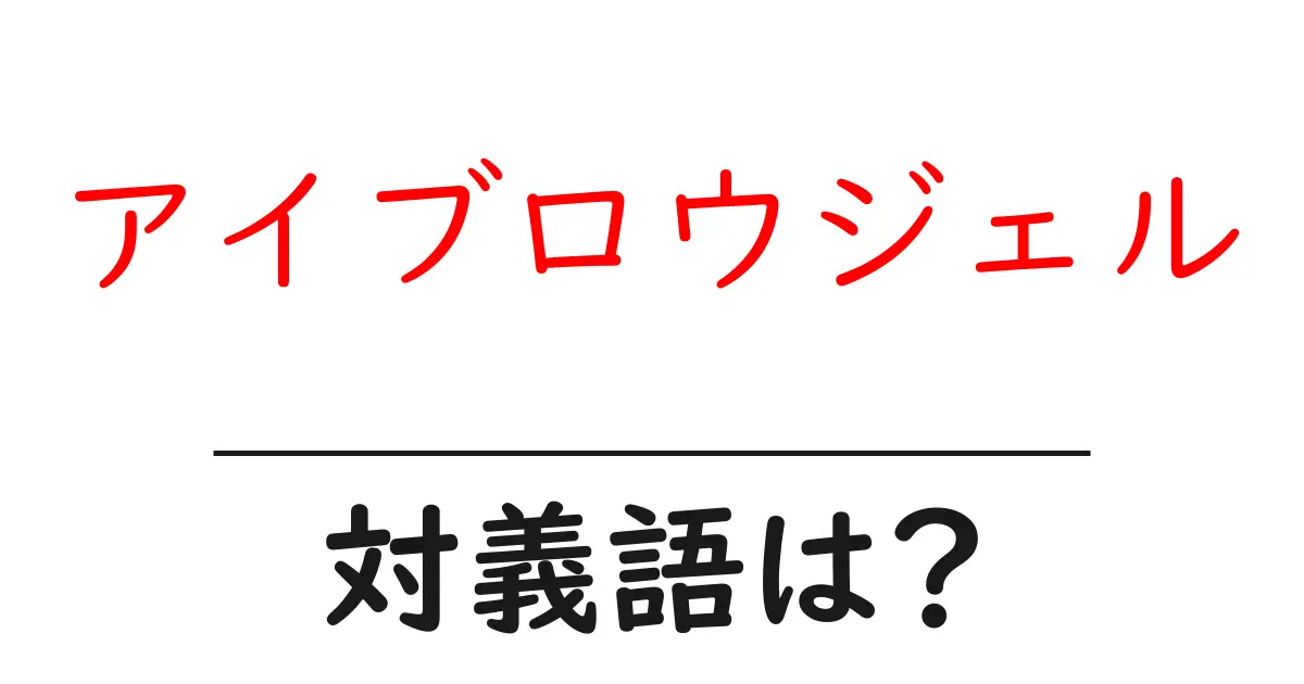 アイブロウジェルの対義語・反対語を使用例を交えて分かりやすく解説！